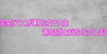 完全にマンコが壊れた女子大生  潮吹きが止まらなくなってしまう（ガールズコレクション）